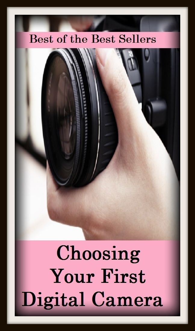 Best of the Best Sellers Choosing Your First Digital Camera ( select, pick (out), opt for, settle on, decide on, fix on, take, appoint, name, nominate, vote for, elect, wish, want, desire )