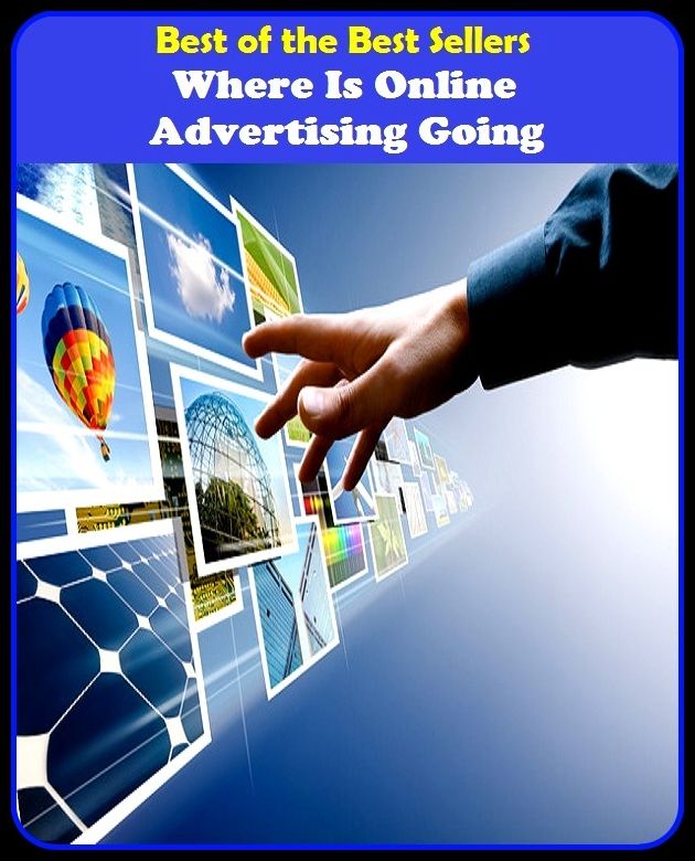 Best of the Best Sellers Where Is Online Advertising Going (announcement, buildup, hype, announcing, displaying, pitch, ballyhoo, exhibiting, plug, billing, exhibition, posting, blasting, exposition)