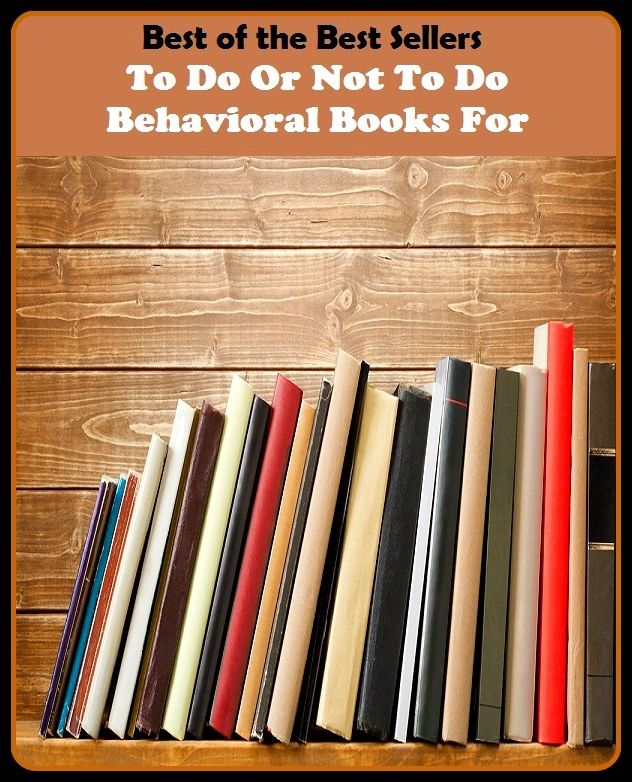 Best of the best sellers To Do Or Not To Do Behavioral Books For ( Theology, Ethics, Thought, Theory, Self Help, Mystery, romance, action, adventure, sci fi, science fiction, drama, horror, thriller, classic, novel, literature, suspense )