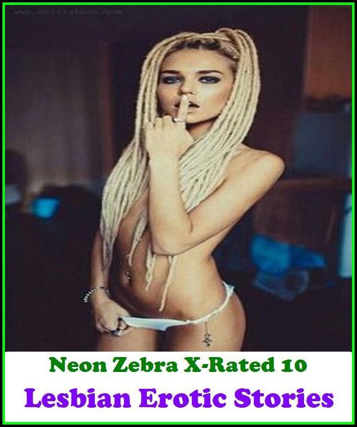 Erotic Art:	Neon Zebra X-Rated 10!	Lesbian Erotic Stories	 ( Erotic Photography, Erotic Stories, Nude Photos, Naked , Adult Nudes, Breast, Domination, Bare Ass, Lesbian, She-male )
