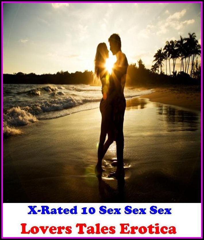 Erotic Stories: X-Rated 10 Sex Sex Sex Lovers Tales Erotica ( Gay, Fetish, Bondage, Sex, Erotic, Erotica, Hentai, Oral, Submisive, Confession, Erotica Photo, Adults Only, Blow Job, Three-sum , XXX )
