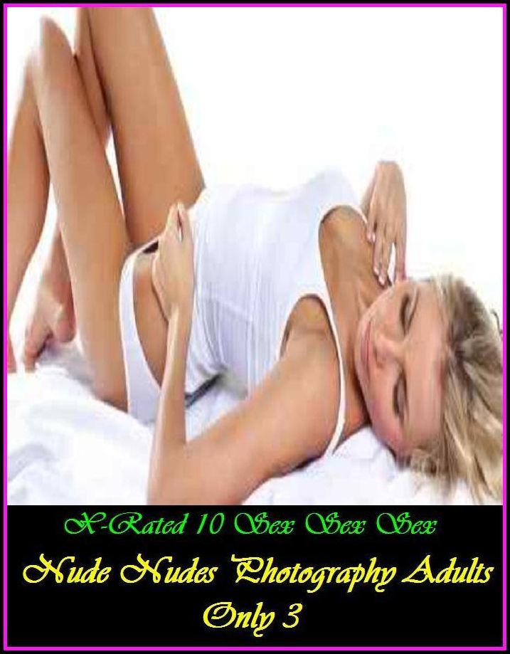 Erotic Models: X-Rated 10 Sex Sex Sex Nude Nudes Photography Adults Only 3 ( Gay, Fetish, Bondage, Sex, Erotic, Erotica, Hentai, Oral, Submisive, Confession, Erotica Photo, Adults Only, Blow Job, Three-sum , XXX )