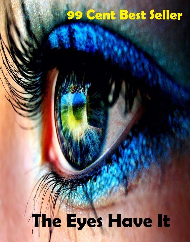 99 Cent Best Seller The Eyes Have It (Art, Theology, Ethics, Chicken Soup, Thought, Theory, Self Help, Mystery, romance, action, adventure, sci fi, science fiction, drama, horror, thriller )