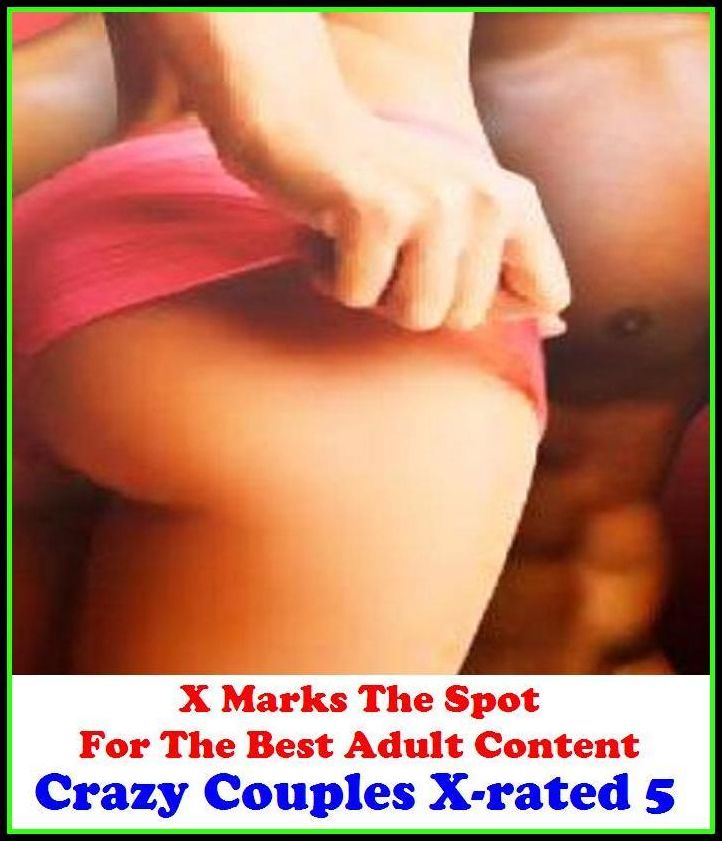 XXX: X Marks The Spot For The Best Adult Content. Crazy Couples X-rated 5 ( Erotic Photography, Erotic Stories, Nude Photos, Naked , Adult Nudes, Breast, Domination, Bare Ass, Lesbian, She-male, Gay, Fetish, Bondage, Sex)