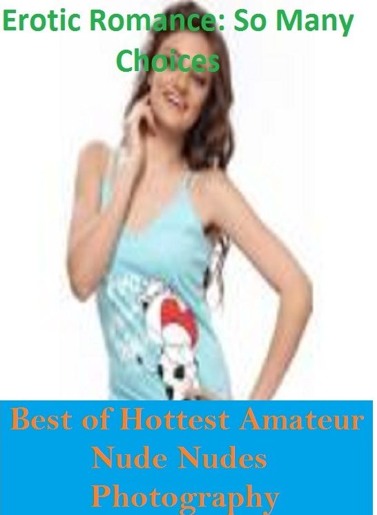 Erotic Romance: So Many Choices Best of Hottest Amateur Nude Nudes Photography ( Erotic Photography, Erotic Stories, Nude Photos, Naked , Adult Nudes, Breast, Domination, Bare Ass, Lesbian, She-male)