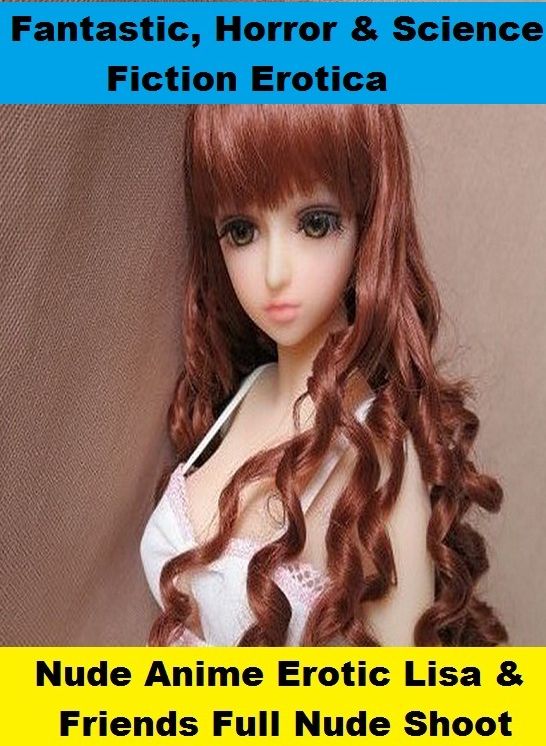 Fantastic, Horror & Science Fiction Erotica: Nude Anime Erotic Lisa & Friends Full Nude Shoot ( Erotic Photography, Erotic Stories, Nude Photos, Naked , Adult Nudes, Breast, Domination, Bare Ass, Lesbian, She-male)