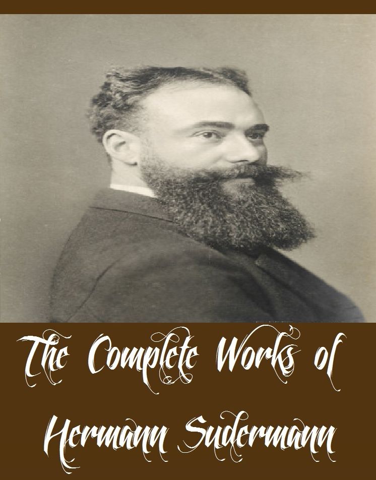 The Complete Works of Hermann Sudermann (16 Complete Works of Hermann Sudermann Including The Indian Lily and Other Stories, Iolanthe's Wedding, Dame Care, Fires of St. John, The Joy of Living, The Silent Mill, The Song of Songs, The Wish, And More)
