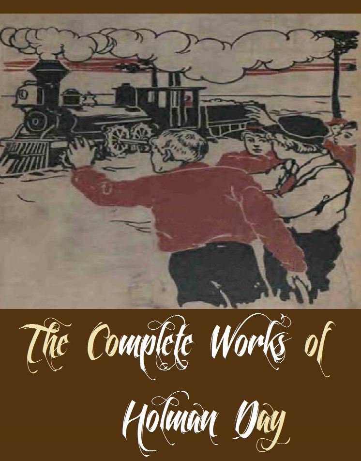 The Complete Works of Holman Day (9 Complete Works of Holman Day Including The Ramrodders, The Skipper and the Skipped, When Egypt Went Broke, Allwool Morrison, Blow The Man Down, Joan of Arc of the North Woods, and More)