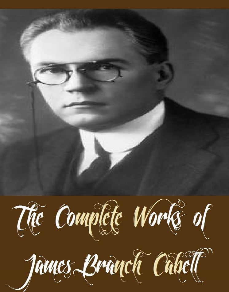 The Complete Works of James Branch Cabell (11 Complete Works of James Branch Cabell Including Chivalry, Domnei, Figures of Earth, Gallantry, Jurgen, The Eagle's Shadow, The Jewel Merchants, The Line of Love, And More)