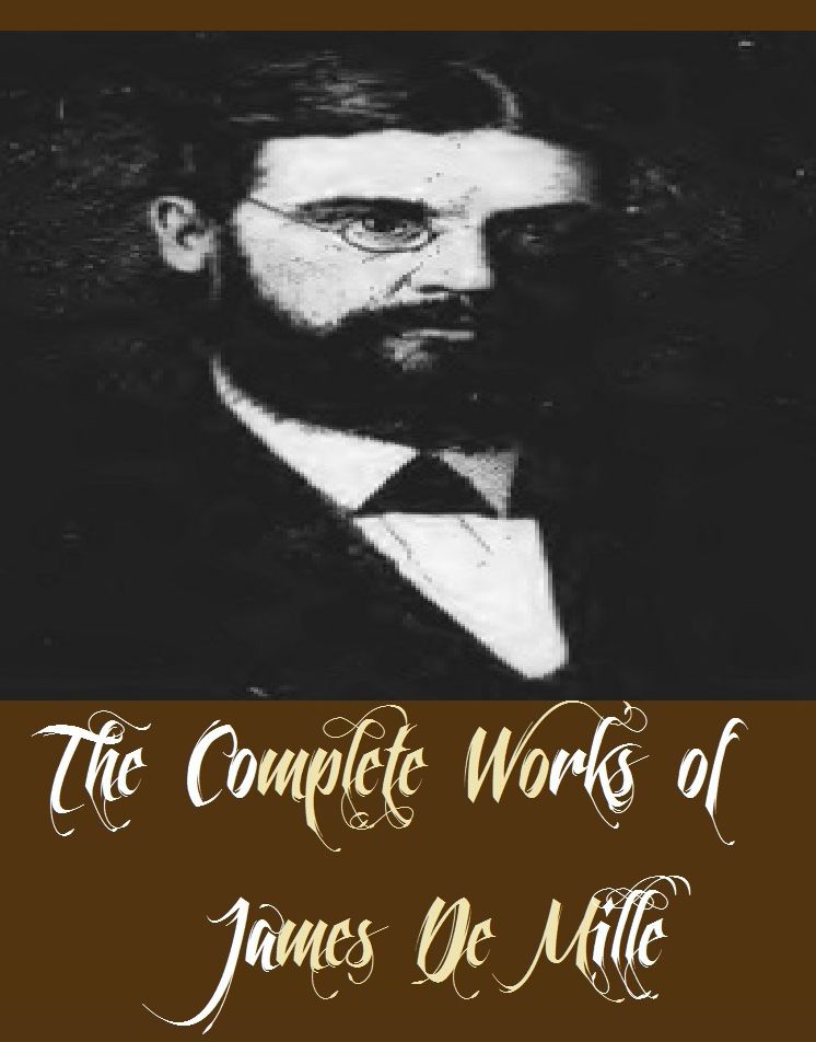 The Complete Works of James De Mille (13 Complete Works of James De Mille Including The Treasure of the Seas, A Castle in Spain, The Cryptogram, The Dodge Club, The Lady of the Ice, The Lily and the Cross, The Living Link, And More)
