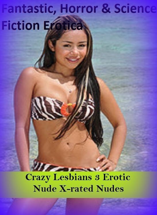 Fantastic, Horror & Science Fiction Erotica: Crazy Lesbians 3 Erotic Nude X-rated Nudes ( Erotic Photography, Erotic Stories, Nude Photos, Naked , Adult Nudes, Breast, Domination, Bare Ass, Lesbian, She-male)