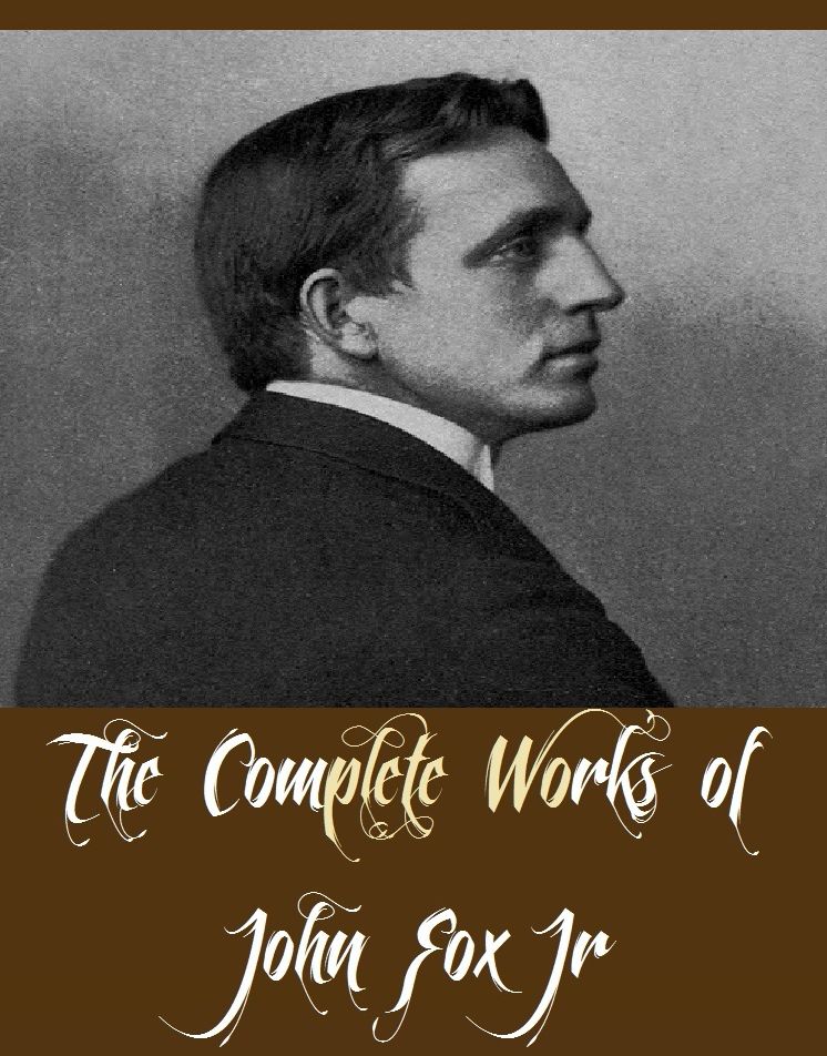 The Complete Works of John Fox Jr (12 Complete Works of John Fox Jr Including A Cumberland Vendetta, A Knight Of The Cumberland, A Mountain Europa, Crittenden, Erskine Dale, The Trail of the Lonesome Pine, In Happy Valley, And More)