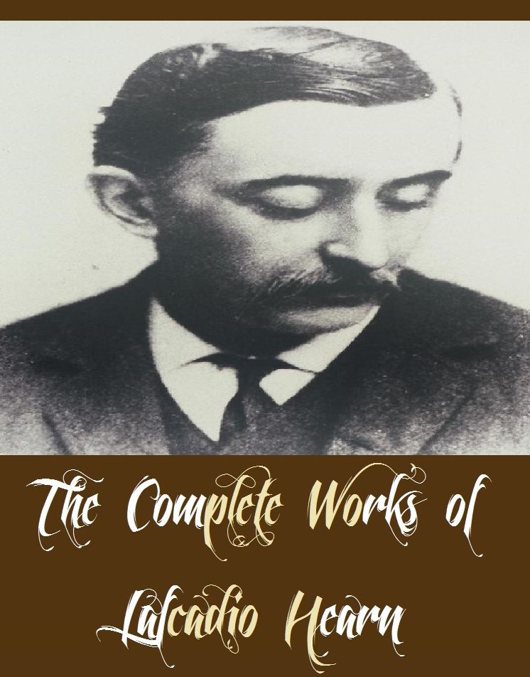 The Complete Works of Lafcadio Hearn (13 Complete Works of Lafcadio Hearn Including Glimpses of an Unfamiliar Japan, In Ghostly Japan, Shadowings, Some Chinese Ghosts, Kokoro, Kwaidan Stories and Studies of Strange, Books and Habits, And More)