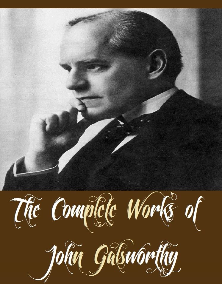 The Complete Works of John Galsworthy (49 Complete Works of John Galsworthy Including Tatterdemalion, The Burning Spear, The Complete Essays, The Complete Plays, The Country House, The Dark Flower, The Eldest Son, The Forsyte Saga, Complete, And More)