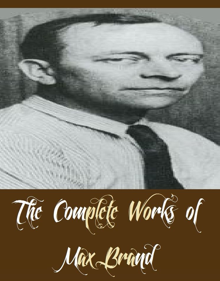 The Complete Works of Max Brand (18 Complete Works of Max Brand Including Alcatraz, Black Jack, Bull Hunter, Ronicky Doone, Ronicky Doone Reward, Ronicky Doone Treasure, The Rangeland Avenger, The Untamed, Trailin, Way of the Lawless, And More)