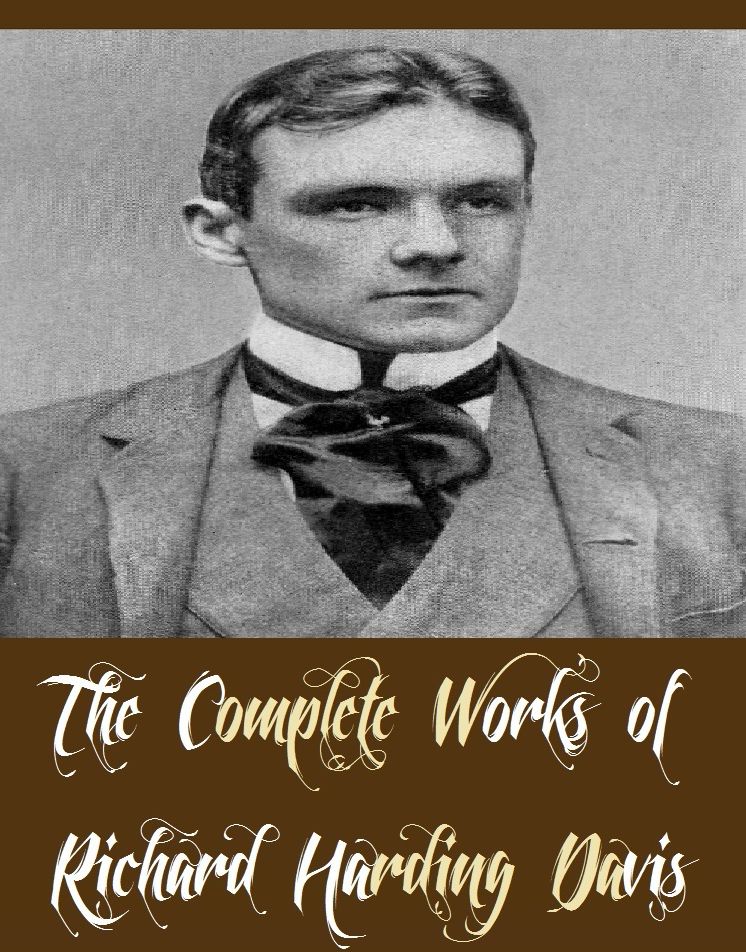 The Complete Works of Richard Harding Davis (42 Complete Works of Richard Harding Davis Including A Charmed Life, A Question of Latitude, A Wasted Day, Adventures and Letters of RHD, Billy and the Big Stick, Captain Macklin, Cinderella, And More)