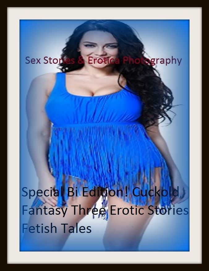 Sex Stories & Erotica Photography: Special Bi Edition! Cuckold Fantasy Three Erotic Stories Fetish Tales ( Erotic Photography, Erotic Stories, Nude Photos, Naked , Adult Nudes, Breast, Domination, Bare Ass, Lesbian, She-male)