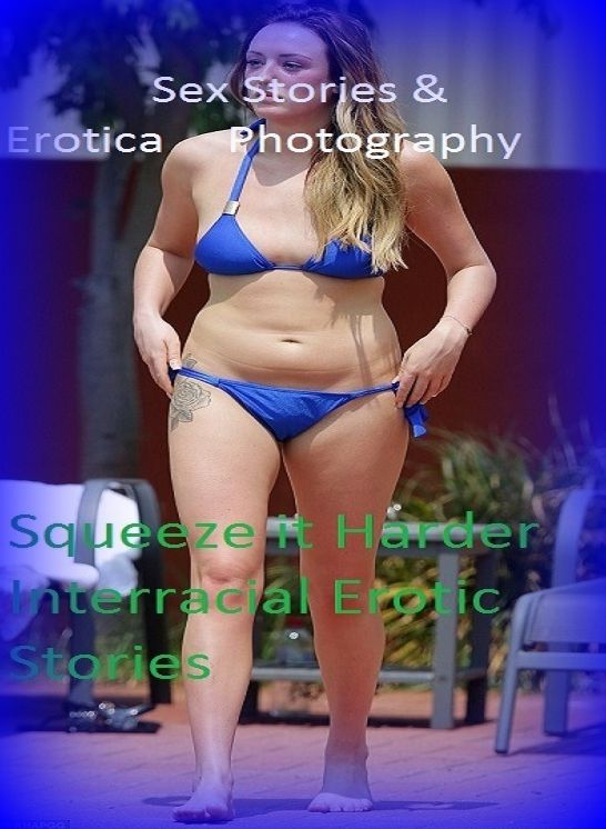 Sex Stories & Erotica Photography: Squeeze it Harder Interracial Erotic Stories ( Erotic Photography, Erotic Stories, Nude Photos, Naked , Adult Nudes, Breast, Domination, Bare Ass, Lesbian, She-male)
