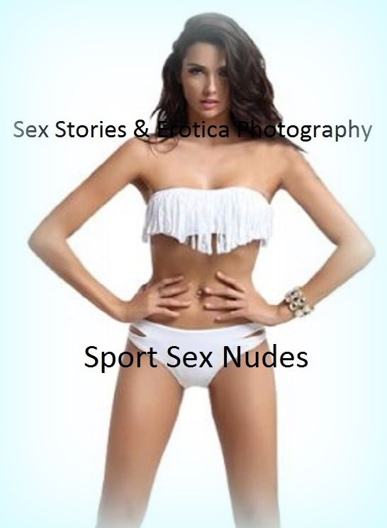 Sex Stories & Erotica Photography: Sport Sex Nudes ( Erotic Photography, Erotic Stories, Nude Photos, Naked , Adult Nudes, Breast, Domination, Bare Ass, Lesbian, She-male)