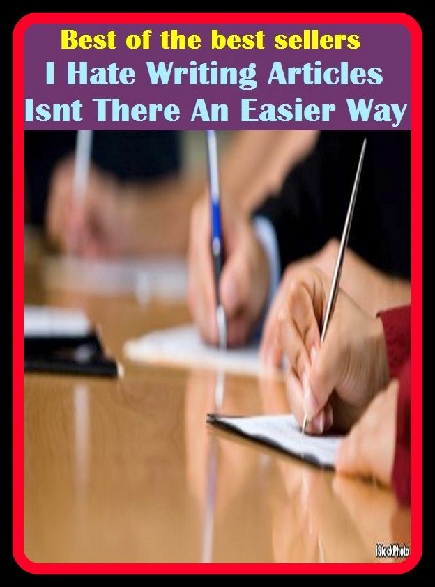 Best of best sellers I Hate Writing Articles Isnt There An Easier Way (action, approach, course, fashion, form, idea, manner, means, measure, move.)