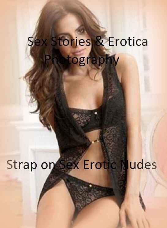 Sex Stories & Erotica Photography: Strap on Sex Erotic Nudes ( Erotic Photography, Erotic Stories, Nude Photos, Naked , Adult Nudes, Breast, Domination, Bare Ass, Lesbian, She-male)