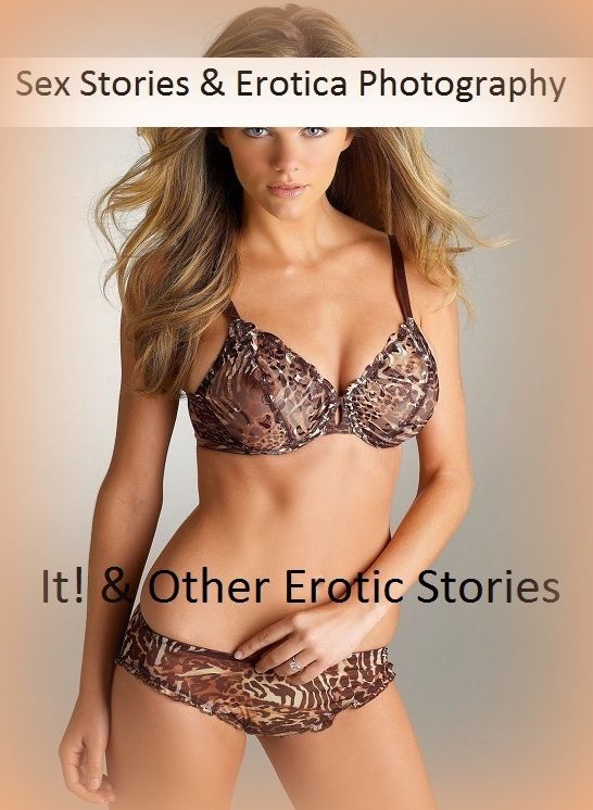 Sex Stories & Erotica Photography: It! & Other Erotic Stories ( Erotic Photography, Erotic Stories, Nude Photos, Naked , Adult Nudes, Breast, Domination, Bare Ass, Lesbian, She-male)