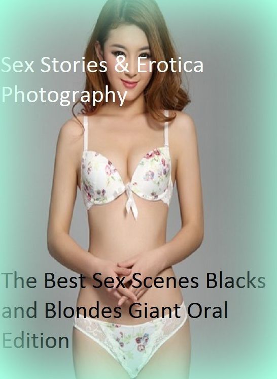 Sex Stories & Erotica Photography: The Best Sex Scenes Blacks and Blondes Giant Oral Edition ( Erotic Photography, Erotic Stories, Nude Photos, Naked , Adult Nudes, Breast, Domination, Bare Ass, Lesbian, She-male)