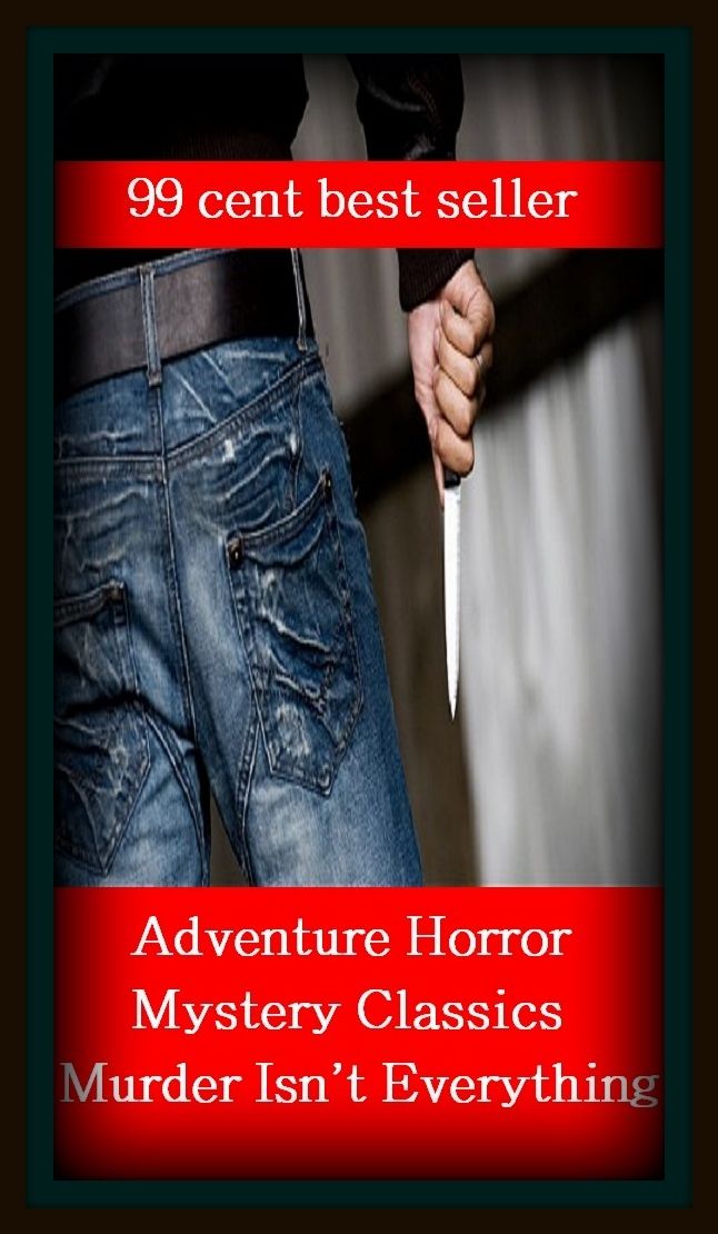 99 Cent Best Seller Adventure, Horror, Mystery Classics Best Seller's for 99 Cents Murder Isn't Everything, (conundrum,enigma,problem,question,riddle,secrecy,subtlety,thriller,abstruseness,charade )