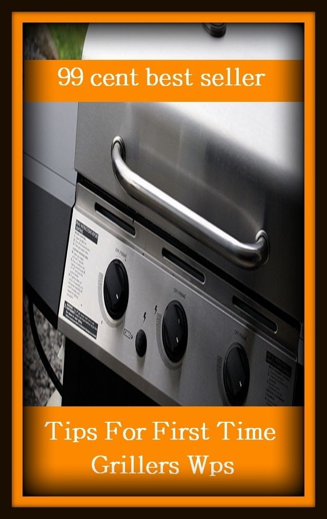 99 Cent Best Seller	Tips For First Time Grillers Wps, (- barbecue, roast, sear, burn, cook, rotisserie, charcoal-broil, cook over an open , pit, picnic)
