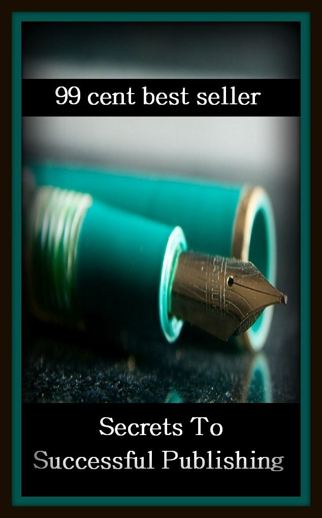 99 Cent Best Seller Secrets To Successful Publishing ( publisher, author, writer, novelist, biographer, dramatist, creator, instigator, maker, inventor, publish )