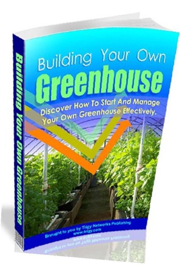 eBook about Building Your Own Greenhouse - Discover How You Can Start Your Own Greenhouse With Healthier Plants Anytime Of The Year!