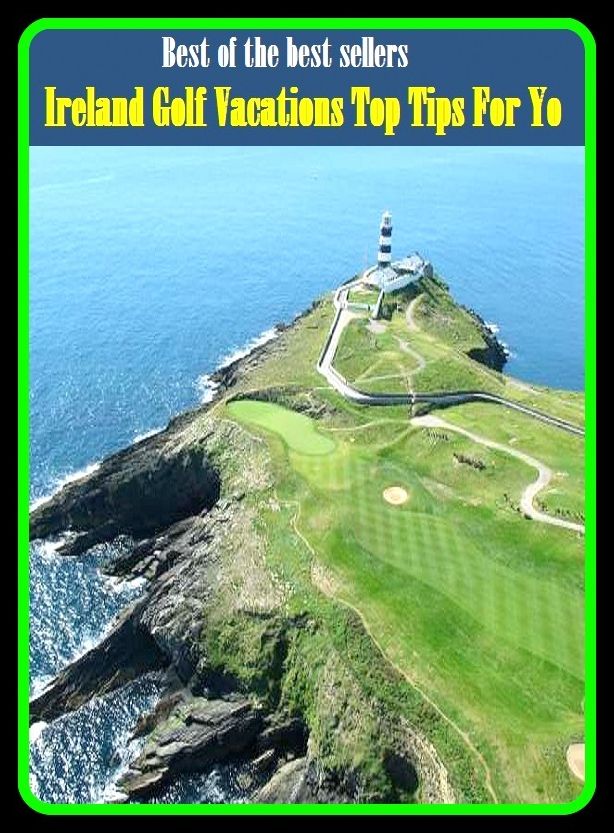 Best of the Best Sellers Ireland Golf Vacations Top Tips For Yo ( highest, topmost, uppermost; foremost, leading, principal, preeminent, greatest, best, finest )