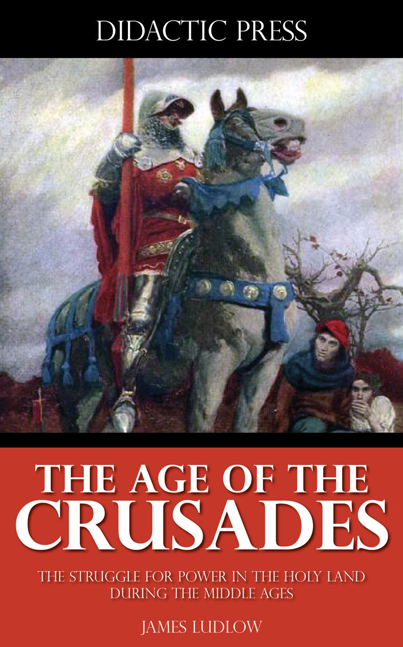 The Age of the Crusades - The Struggle for Power in the Holy Land During the Middle Ages (Illustrated)