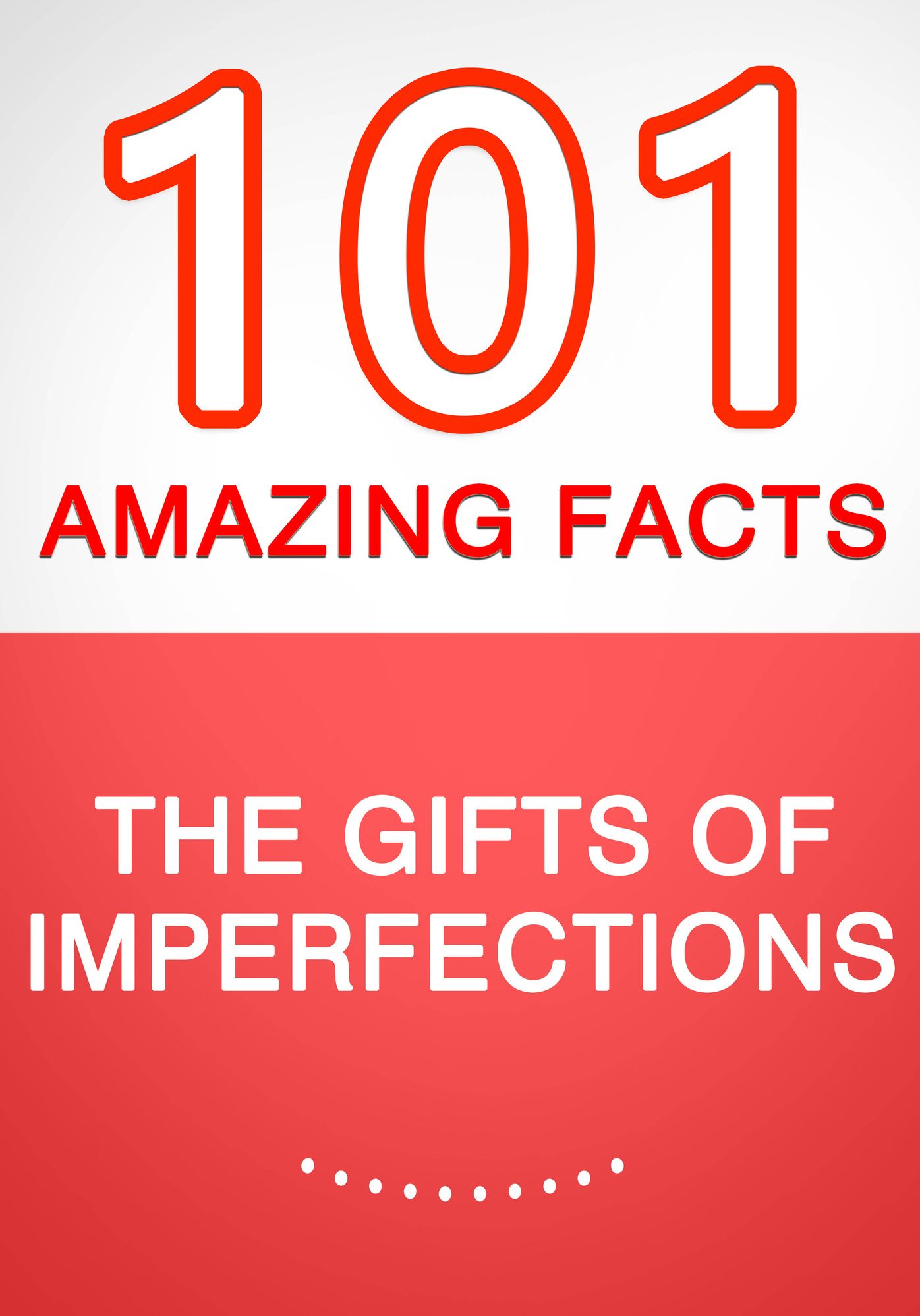 The Gifts of Imperfection - 101 Amazing Facts You Didn't Know