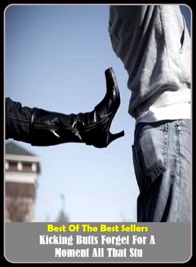 Best of the Best Sellers Kicking Butts Forget For A Moment All That Stu (quickfire, kick flip, kicking, kicking and screaming, kicking boots, kicking in danger, kicking Rex, kicking strap, mockingly, kick line)