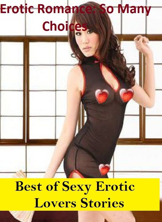 Erotic Romance: So Many Choices Best of Sexy Erotic Lovers Stories ( Erotic Photography, Erotic Stories, Nude Photos, Naked , Adult Nudes, Breast, Domination, Bare Ass, Lesbian, She-male)