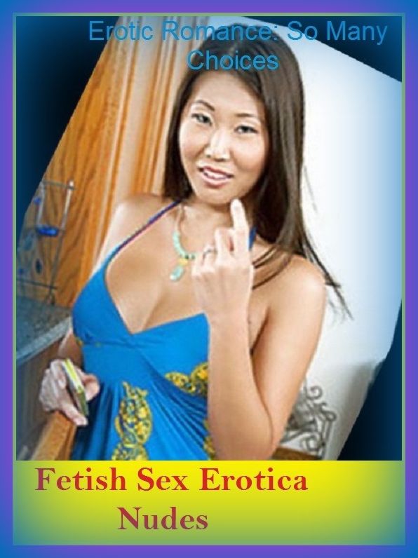 Erotic Romance: So Many Choices Fetish Sex Erotica Nudes ( Erotic Photography, Erotic Stories, Nude Photos, Naked , Adult Nudes, Breast, Domination, Bare Ass, Lesbian, She-male)
