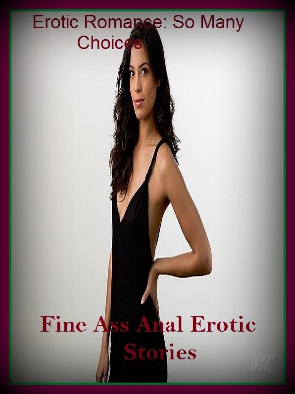 Erotic Romance: So Many Choices Fine Ass Anal Erotic Stories ( Erotic Photography, Erotic Stories, Nude Photos, Naked , Adult Nudes, Breast, Domination, Bare Ass, Lesbian, She-male)