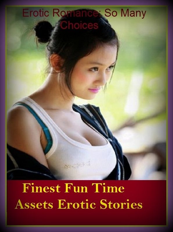 Erotic Romance: So Many Choices Finest Fun Time Assets Erotic Stories ( Erotic Photography, Erotic Stories, Nude Photos, Naked , Adult Nudes, Breast, Domination, Bare Ass, Lesbian, She-male)