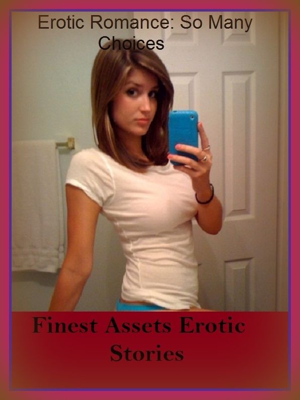 Erotic Romance: So Many Choices Finest Assets Erotic Stories ( Erotic Photography, Erotic Stories, Nude Photos, Naked , Adult Nudes, Breast, Domination, Bare Ass, Lesbian, She-male)