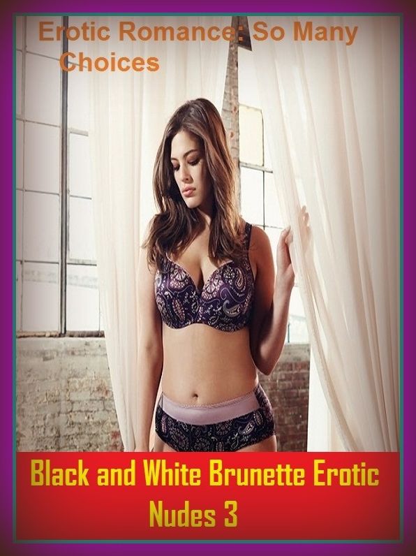 Erotic Romance: So Many Choices Black and White Brunette Erotic Nudes 3 ( Erotic Photography, Erotic Stories, Nude Photos, Naked , Adult Nudes, Breast, Domination, Bare Ass, Lesbian, She-male)