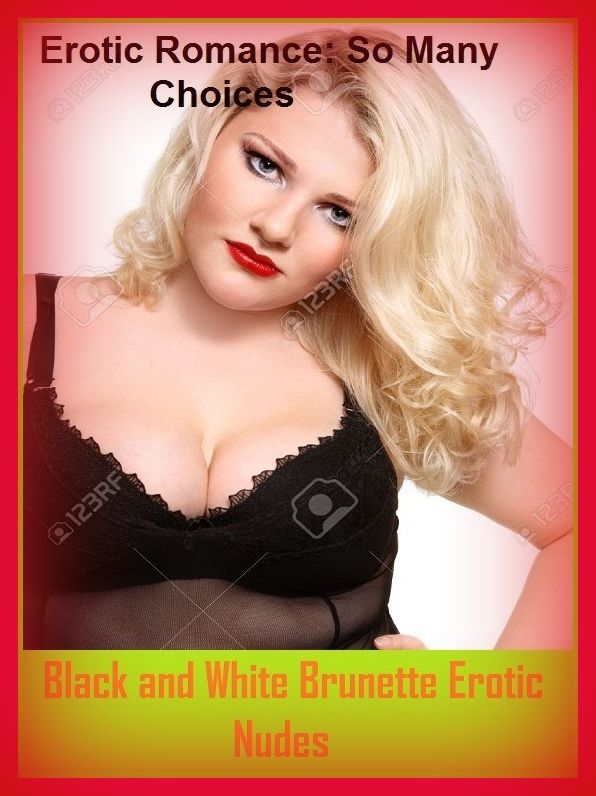 Erotic Romance: So Many Choices Black and White Brunette Erotic Nudes ( Erotic Photography, Erotic Stories, Nude Photos, Naked , Adult Nudes, Breast, Domination, Bare Ass, Lesbian, She-male)