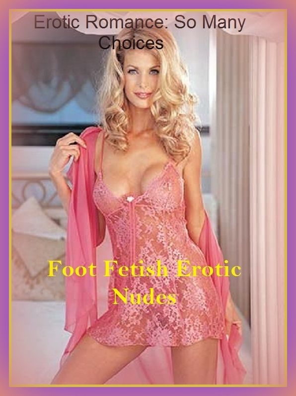 Erotic Romance: So Many Choices Foot Fetish Erotic Nudes ( Erotic Photography, Erotic Stories, Nude Photos, Naked , Adult Nudes, Breast, Domination, Bare Ass, Lesbian, She-male)