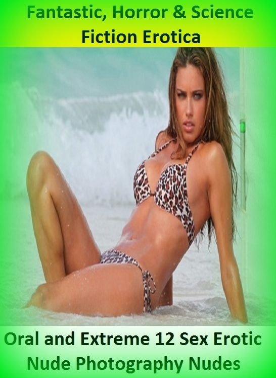 Fantastic, Horror & Science Fiction Erotica: Oral and Extreme 12 Sex Erotic Nude Photography Nudes ( Erotic Photography, Erotic Stories, Nude Photos, Naked , Adult Nudes, Breast, Domination, Bare Ass, Lesbian, She-male)