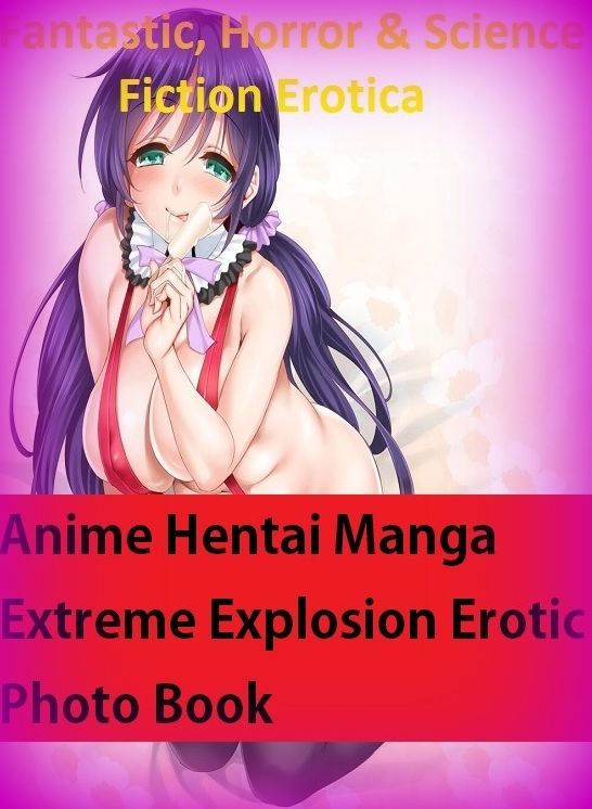 Fantastic, Horror & Science Fiction Erotica: Anime Hentai Manga Extreme Explosion Erotic Photo Book ( Erotic Photography, Erotic Stories, Nude Photos, Naked , Adult Nudes, Breast, Domination, Bare Ass, Lesbian, She-male)