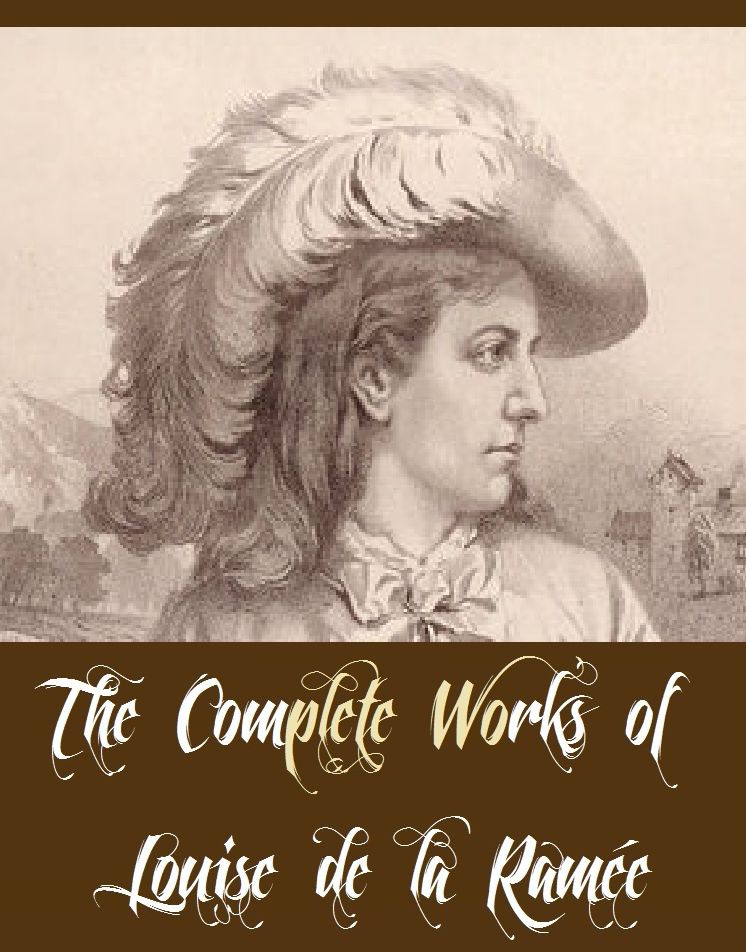 The Complete Works of Louise de la Ramée (12 Complete Works of Louise de la Ramée Including A Dog of Flanders, A House-Party, Beatrice Boville and Other Stories, The Nürnberg Stove, The Waters of Edera, Under Two Flags, Bebee, Bimbi, Findelkind, And More)