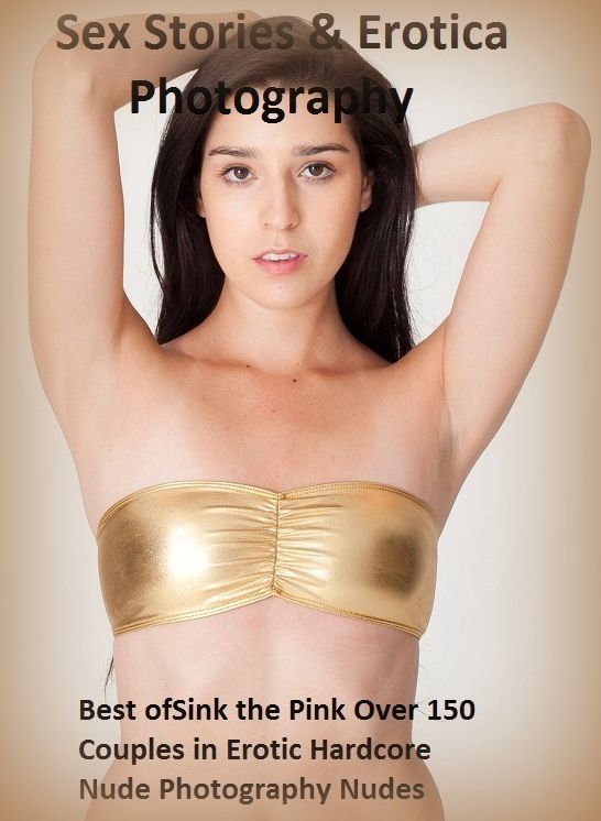 Sex Stories & Erotica Photography: Best of"Sink the Pink Over 150 Couples in Erotic Hardcore Nude Photography Nudes" ( Erotic Photography, Erotic Stories, Nude Photos, Naked , Adult Nudes, Breast, Domination, Bare Ass, Lesbian, She-male)