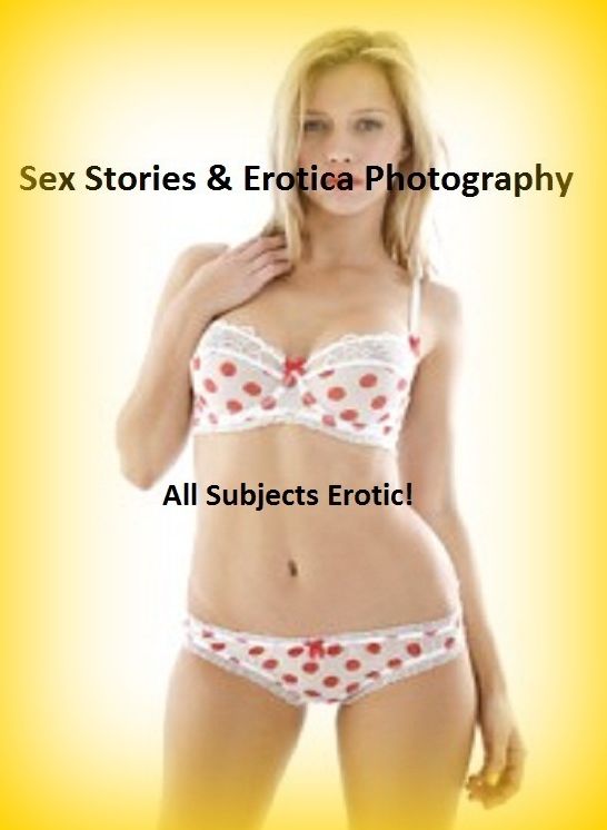 Sex Stories & Erotica Photography: All Subjects Erotic! ( Erotic Photography, Erotic Stories, Nude Photos, Naked , Adult Nudes, Breast, Domination, Bare Ass, Lesbian, She-male)
