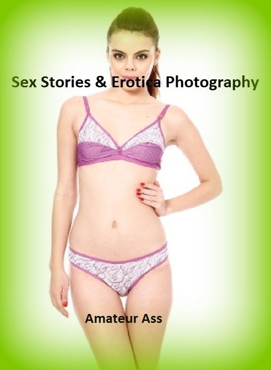 Sex Stories & Erotica Photography: Amateur Ass ( Erotic Photography, Erotic Stories, Nude Photos, Naked , Adult Nudes, Breast, Domination, Bare Ass, Lesbian, She-male)