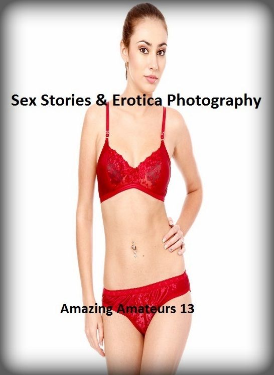Sex Stories & Erotica Photography: Amazing Amateurs 13 ( Erotic Photography, Erotic Stories, Nude Photos, Naked , Adult Nudes, Breast, Domination, Bare Ass, Lesbian, She-male)